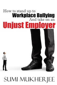  Sumi Mukherjee - How To Stand Up To Workplace Bullying and Take On An Unjust Employer.