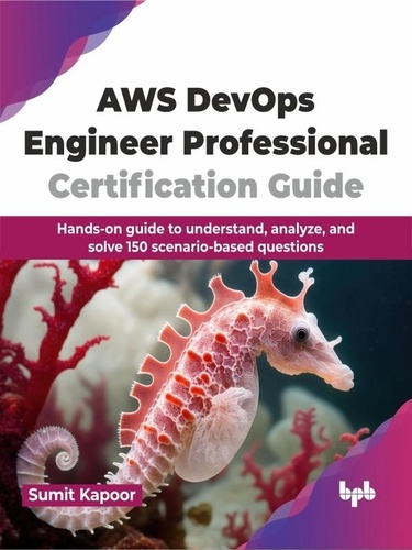  Sumit Kapoor - AWS DevOps Engineer Professional Certification Guide: Hands-on Guide to Understand, Analyze, and Solve 150 Scenario-Based Questions.