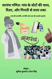 सरपंच गणित: गांव के वोटों की चाल, दिशा, और गिनती से सत्ता तक!: गांव की राजनीति, रणनीति और सत्ता की असली कहानी