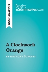 Summaries Bright - BrightSummaries.com  : A Clockwork Orange by Anthony Burgess (Book Analysis) - Detailed Summary, Analysis and Reading Guide.