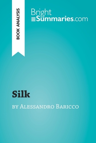 BrightSummaries.com  Silk by Alessandro Baricco (Book Analysis). Detailed Summary, Analysis and Reading Guide