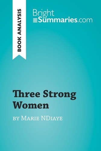 BrightSummaries.com  Three Strong Women by Marie Ndiaye (Book Analysis). Detailed Summary, Analysis and Reading Guide