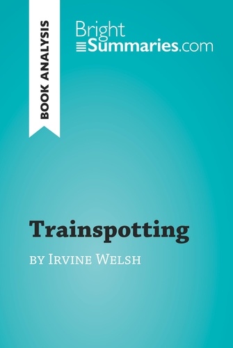 BrightSummaries.com  Trainspotting by Irvine Welsh (Book Analysis). Detailed Summary, Analysis and Reading Guide