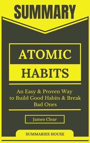  Summaries House - Summary Atomic Habits - an Easy &amp; Proven Way to Build Good Habits &amp; Break Bad Ones By James Clear.