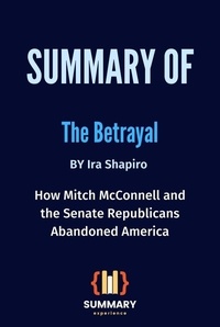  Summary Experience - Summary of The Betrayal By Ira Shapiro: How Mitch McConnell and the Senate Republicans Abandoned America.