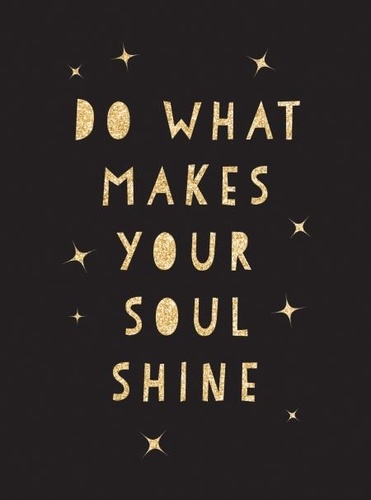 Do What Makes Your Soul Shine. Inspiring Quotes to Help You Live Your Best Life