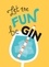 Let the Fun BeGIN. Recipes, Quotes and Statements for Gin Lovers