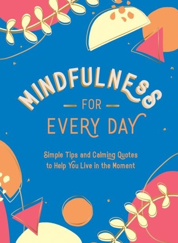 Mindfulness for Every Day. Simple Tips and Calming Quotes to Help You Live in the Moment
