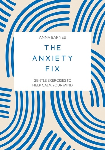 The Anxiety Fix. Gentle Exercises to Help Calm Your Mind