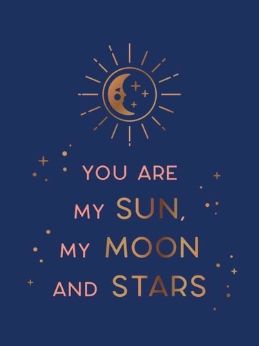 You Are My Sun, My Moon and Stars. Beautiful Words and Romantic Quotes for the One You Love