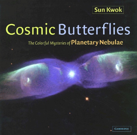Sun Kwok - Cosmic Butterflies. The Colorful Mysteries Of Planetary Nebulae.