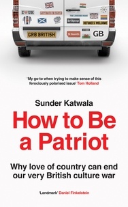 Sunder Katwala - How to Be a Patriot - Why love of country can end our very British culture war.