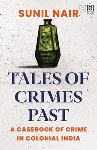 Sunil Nair - Tales of Crimes Past - A Casebook of Crime in Colonial India.