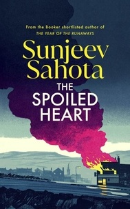 Sunjeev Sahota - The Spoiled Heart - A propulsive new state-of-the-nation novel about family, secrets, love, and community.