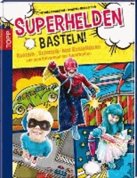 Superhelden basteln! - Kostüm-, Schmink- und Bastelideen aus dem Universum der Superhelden.