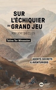 Sur l'échiquier du Grand Jeu - Agents secrets et aventuriers  (XIXe-XXIe siècles).