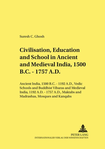 Suresh Ghosh - Civilisation, Education and School in Ancient and Medieval India, 1500 B.C. - 1757 A.D. - Ancient India, 1500 B.C. - 1192 A.D., Vedic Schools and Buddhist Viharas and Medieval India, 1192 A.D. - 1757 A.D., Maktabs and Madrashas, Mosques and Khanqahs.