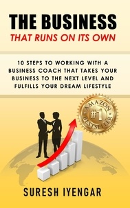  Suresh Iyengar - The Business That Runs on Its Own: 10 Steps to Working with a Business Coach that Takes Your Business to the Next Level and Fulfills Your Dream Lifestyle.