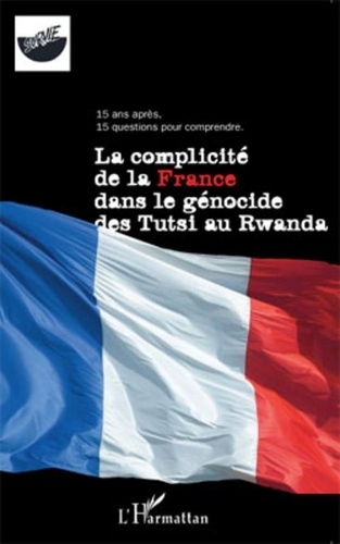  Survie - La complicité de la France dans le génocide des Tutsi au Rwanda - 15 ans après, 15 questions pour comprendre.