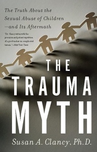 Susan A Clancy - The Trauma Myth - The Truth About the Sexual Abuse of Children--and Its Aftermath.