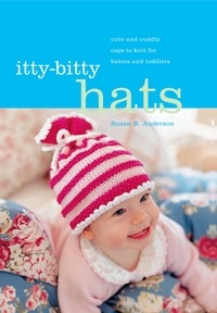 Susan B. Anderson - Itty-Bitty Hats - Cute and Cuddly Caps to Knit for Babies and Toddlers.