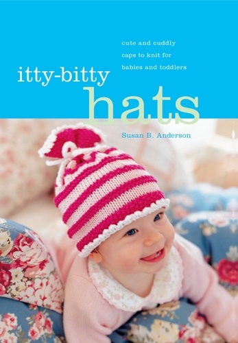 Itty-Bitty Hats. Cute and Cuddly Caps to Knit for Babies and Toddlers