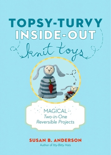 Topsy-Turvy Inside-Out Knit Toys. Magical Two-in-One Reversible Projects