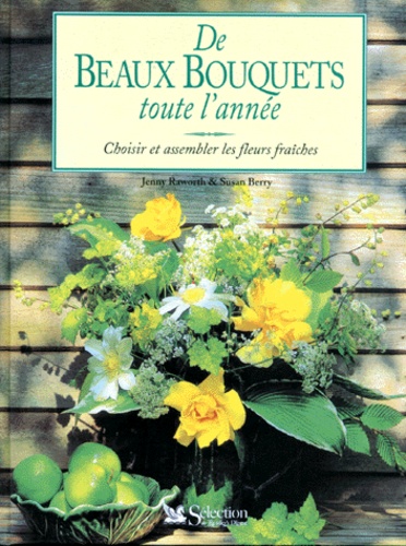 Susan Berry et Jenny Raworth - De Beaux Bouquets Toute L'Annee. Choisir Et Assembler Les Fleurs Fraiches.