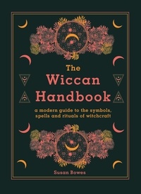 Susan Bowes - The Wiccan Handbook - A Modern Guide to the Symbols, Spells and Rituals of Witchcraft.