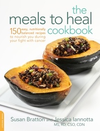 Susan Bratton et Jessica Iannotta - The Meals to Heal Cookbook - 150 Easy, Nutritionally Balanced Recipes to Nourish You during Your Fight with Cancer.