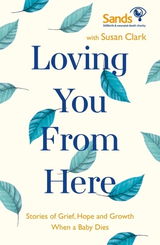 Loving You From Here. Stories of Grief, Hope and Growth When a Baby Dies