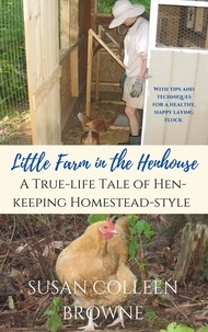  Susan Colleen Browne - Little Farm in the Henhouse: A True-Life Tale of Hen-Keeping Homestead-Style - Little Farm in the Foothills, #4.