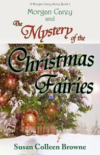  Susan Colleen Browne - Morgan Carey and The Mystery of the Christmas Fairies - Morgan Carey Adventures, #2.