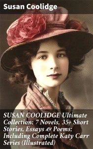 SUSAN COOLIDGE Ultimate Collection: 7 Novels, 35+ Short Stories, Essays &amp; Poems; Including Complete Katy Carr Series (Illustrated)