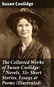 The Collected Works of Susan Coolidge: 7 Novels, 35+ Short Stories, Essays &amp; Poems (Illustrated)