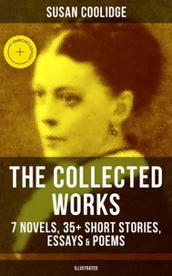 The Collected Works of Susan Coolidge: 7 Novels, 35+ Short Stories, Essays &amp; Poems (Illustrated)