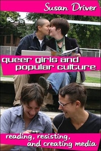 Susan Driver - Queer Girls and Popular Culture - Reading, Resisting, and Creating Media.