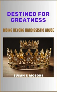 Destined For Greatness: Rising Beyond Narcissistic Abuse