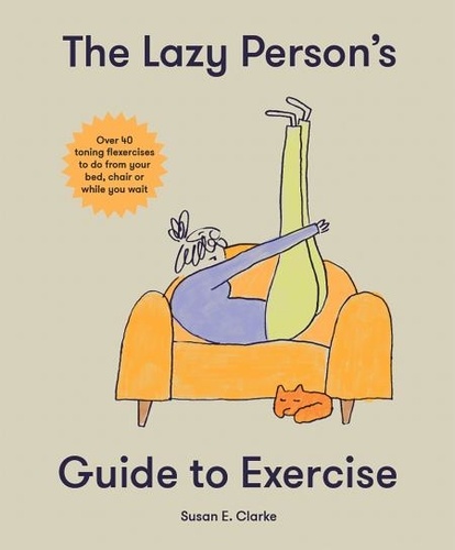 The Lazy Person's Guide to Exercise. Over 40 toning flexercises to do from your bed, couch or while you wait