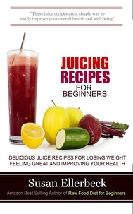  Susan Ellerbeck - Juicing Recipes for Beginners - Delicious Juice Recipes for Losing Weight Feeling Great and Improving Your Health.