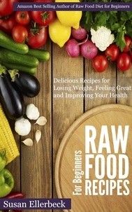  Susan Ellerbeck - Raw Food Recipes for Beginners - Delicious Recipes for Losing Weight, Feeling Great and Improving Your Health.