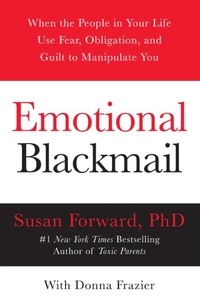 Susan Forward et Donna Frazier - Emotional Blackmail - When the People in Your Life Use Fear, Obligation, and Guilt to Manipulate You.