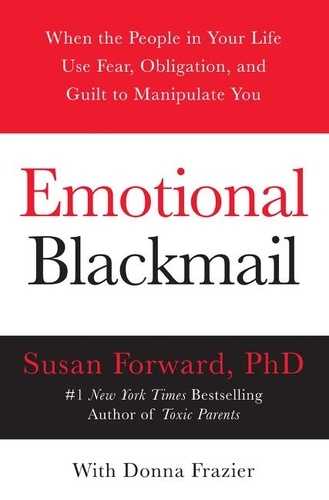 Susan Forward et Donna Frazier - Emotional Blackmail - When the People in Your Life Use Fear, Obligation, and Guilt to Manipulate You.