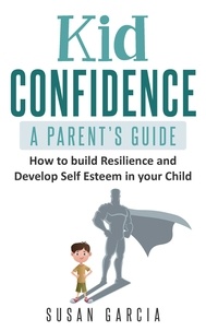  Susan Garcia - Kid Confidence : A Parent's Guide : How to Build Resilience and Develop Self-Esteem in Your Child.