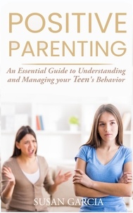  Susan Garcia - Positive Parenting: An Essential Guide to Understanding and Managing your Teen's Behavior - POSITIVE PARENTING, #2.