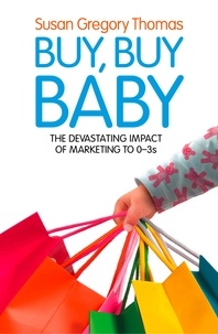Susan Gregory Thomas - Buy, Buy Baby - How Big Business Captures the Ultimate Consumer – Your Baby or Toddler.