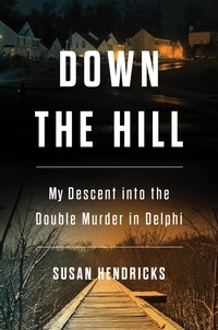 Susan Hendricks - Down the Hill - My Descent into the Double Murder in Delphi.