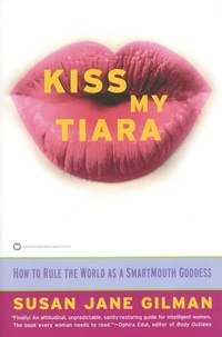 Susan Jane Gilman - Kiss My Tiara - How to Rule the World as a SmartMouth Goddess.