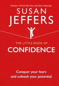 Susan Jeffers - The Little Book of Confidence - Conquer Your Fears and Unleash Your Potential.