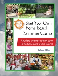  Susan K Elliott - Start Your Own Home-Based Summer Camp: A guide to creating a cooking camp (or the theme camp of your dreams).